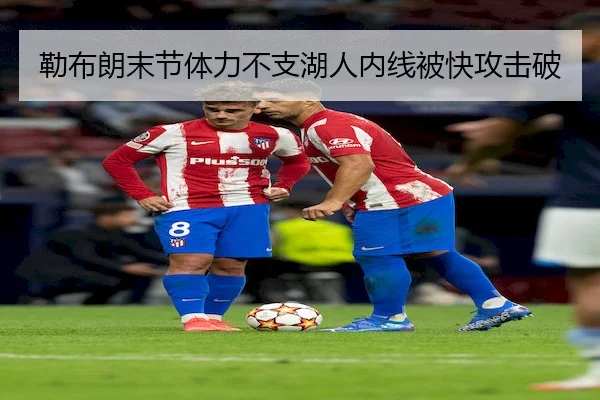 勒布朗末节体力不支湖人内线被快攻击破